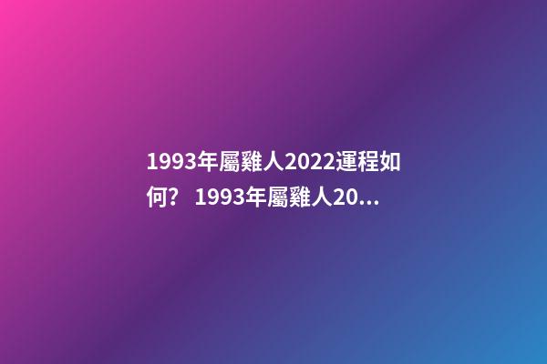 1993年屬雞人2022運程如何？ 1993年屬雞人2022年運勢及運程-第1張-觀點-玄機派